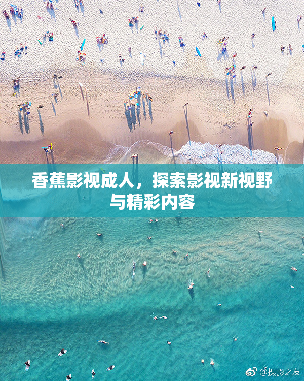 香蕉影视成人，探索影视新视野与精彩内容
