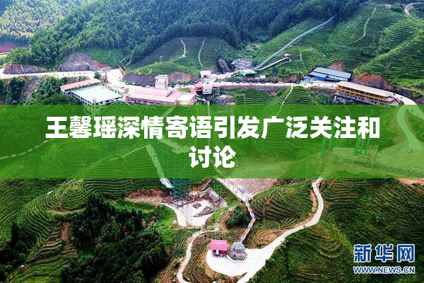 王馨瑶深情寄语引发广泛关注和讨论