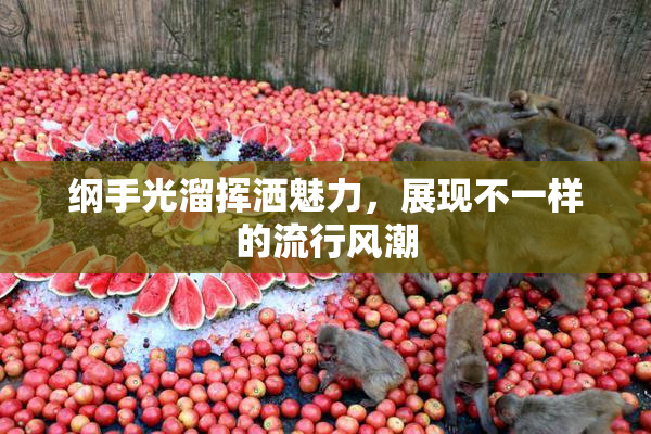 纲手光溜挥洒魅力，展现不一样的流行风潮