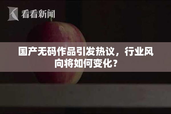 国产无码作品引发热议，行业风向将如何变化？