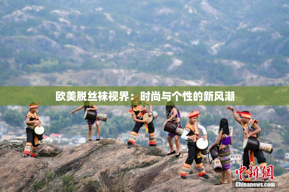 欧美脱丝袜视界：时尚与个性的新风潮