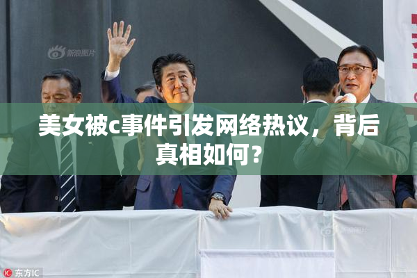 美女被c事件引发网络热议，背后真相如何？