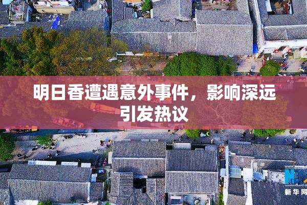 明日香遭遇意外事件，影响深远引发热议