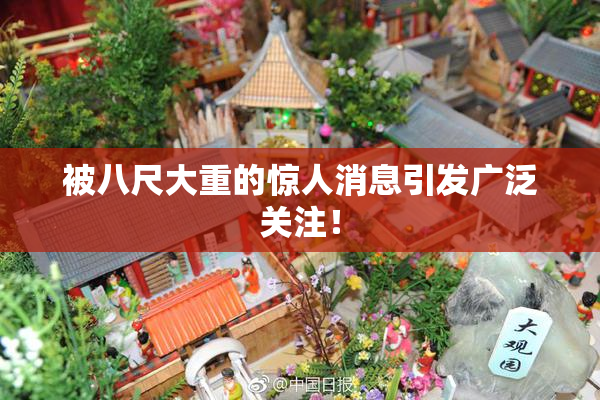 被八尺大重的惊人消息引发广泛关注！