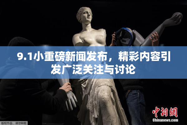 9.1小重磅新闻发布，精彩内容引发广泛关注与讨论