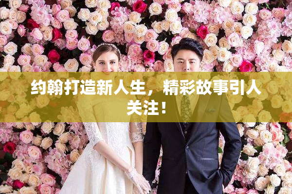 约翰打造新人生，精彩故事引人关注！