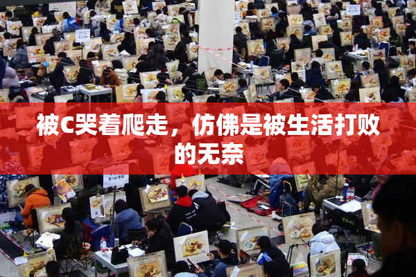 被C哭着爬走，仿佛是被生活打败的无奈