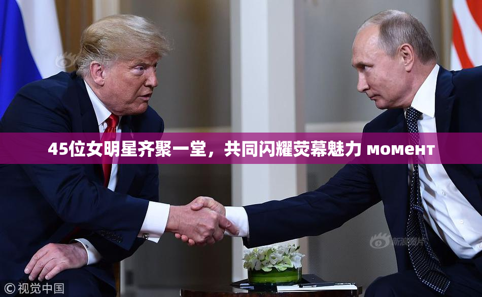 45位女明星齐聚一堂，共同闪耀荧幕魅力 момент