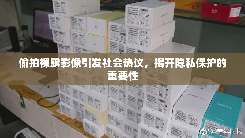 偷拍裸露影像引发社会热议，揭开隐私保护的重要性