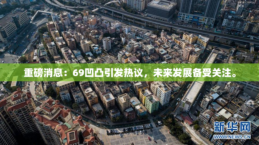 重磅消息：69凹凸引发热议，未来发展备受关注。