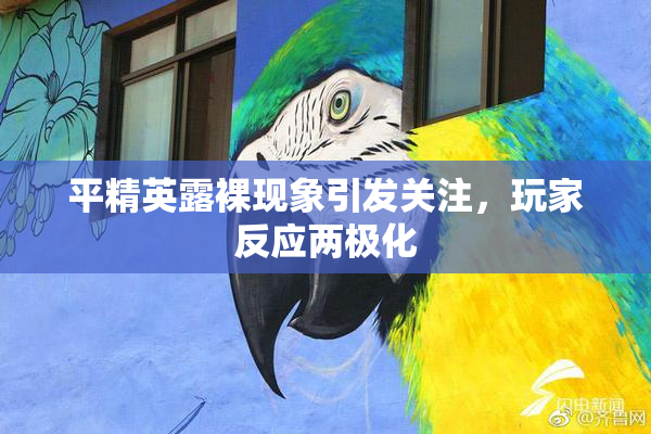 平精英露裸现象引发关注，玩家反应两极化