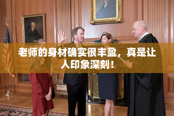 老师的身材确实很丰盈，真是让人印象深刻！