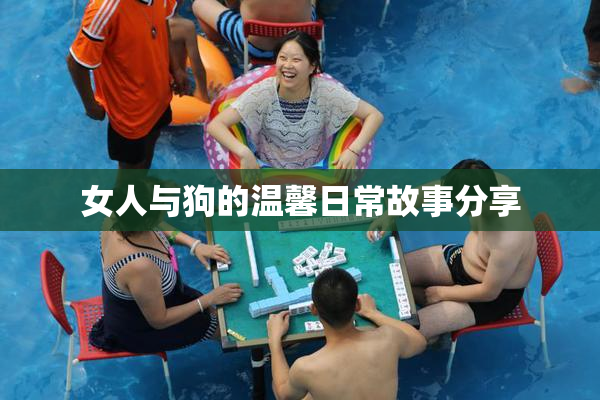 女人与狗的温馨日常故事分享