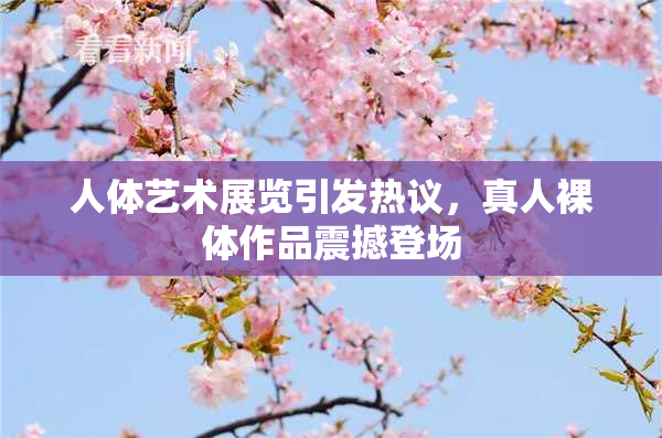 人体艺术展览引发热议，真人裸体作品震撼登场