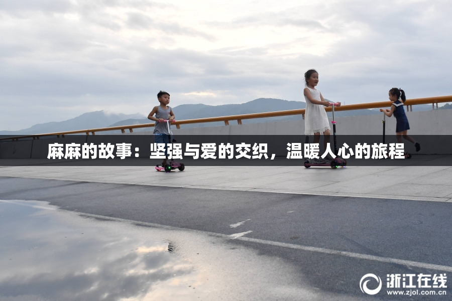 麻麻的故事：坚强与爱的交织，温暖人心的旅程