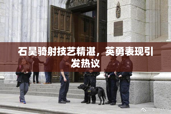 石昊骑射技艺精湛，英勇表现引发热议