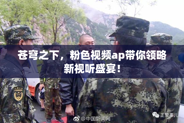 苍穹之下，粉色视频ap带你领略新视听盛宴！