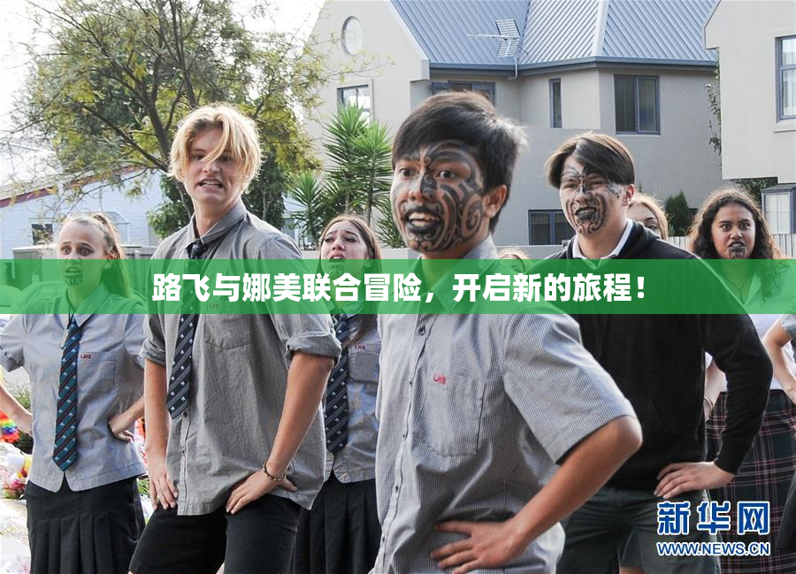 路飞与娜美联合冒险，开启新的旅程！