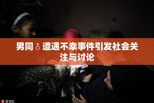 男同♂遭遇不幸事件引发社会关注与讨论