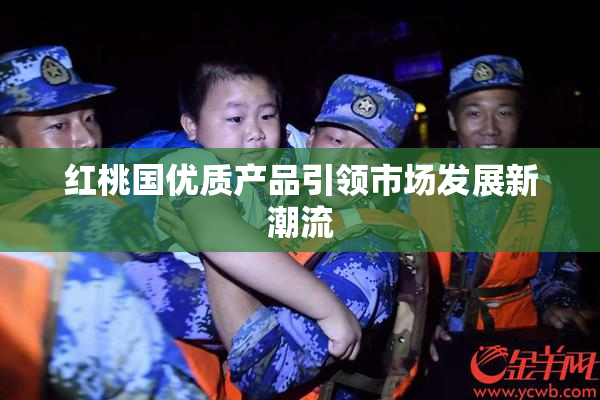 红桃国优质产品引领市场发展新潮流
