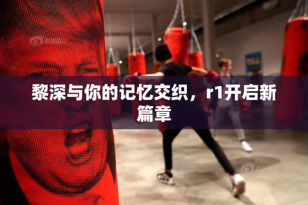 黎深与你的记忆交织，r1开启新篇章