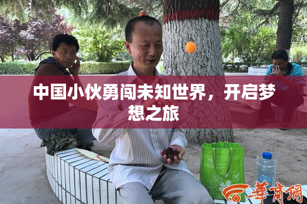 中国小伙勇闯未知世界，开启梦想之旅