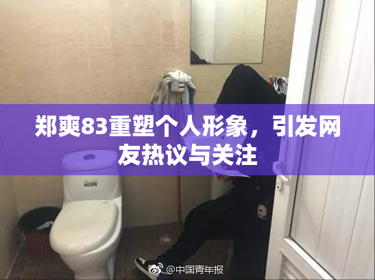 郑爽83重塑个人形象，引发网友热议与关注