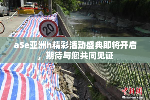 aSe亚洲h精彩活动盛典即将开启，期待与您共同见证