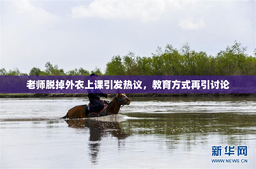 老师脱掉外衣上课引发热议，教育方式再引讨论