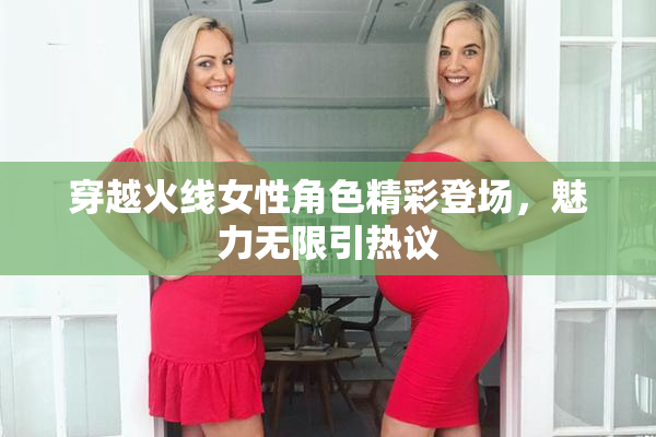 穿越火线女性角色精彩登场，魅力无限引热议