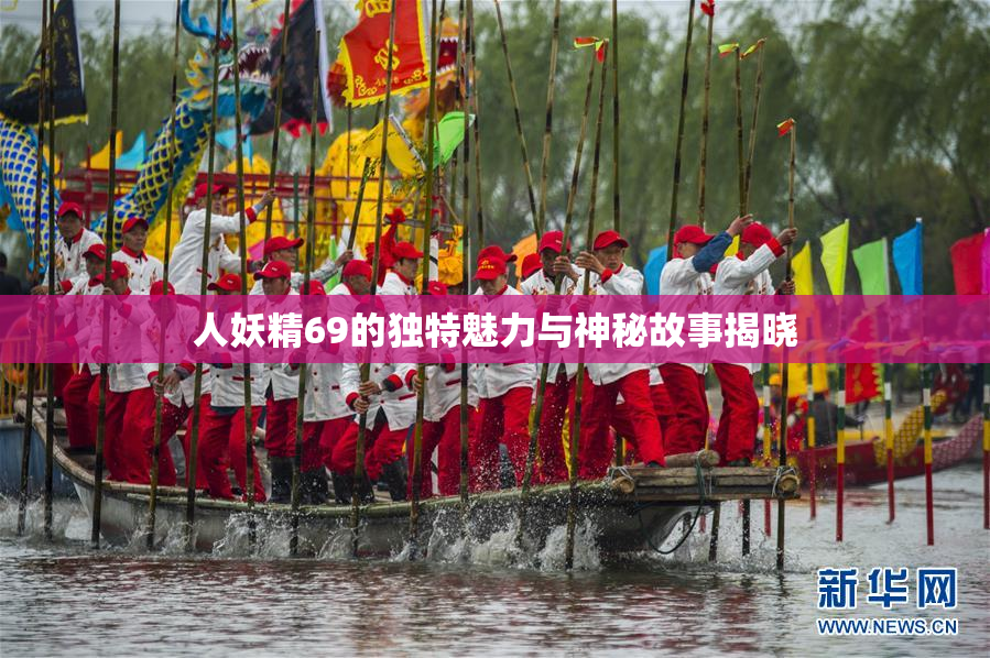人妖精69的独特魅力与神秘故事揭晓