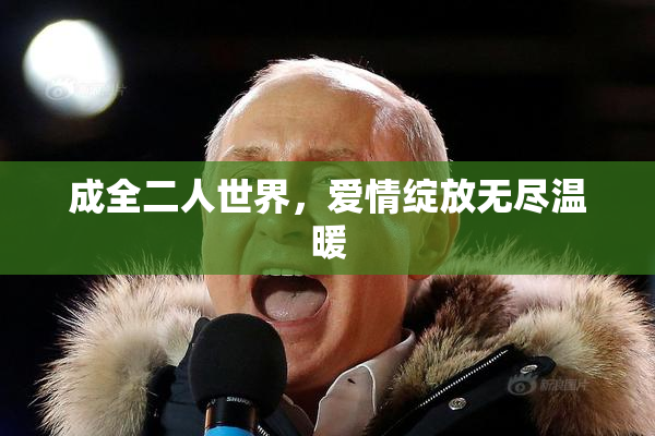 成全二人世界，爱情绽放无尽温暖