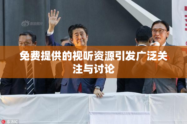 免费提供的视听资源引发广泛关注与讨论