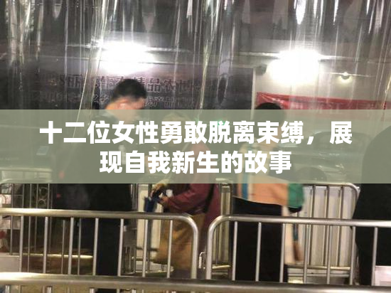 十二位女性勇敢脱离束缚，展现自我新生的故事