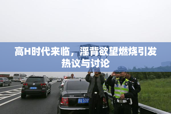 高H时代来临，淫背欲望燃烧引发热议与讨论