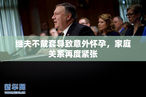继夫不戴套导致意外怀孕，家庭关系再度紧张