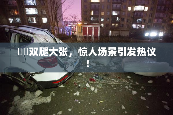 妺妺双腿大张，惊人场景引发热议！