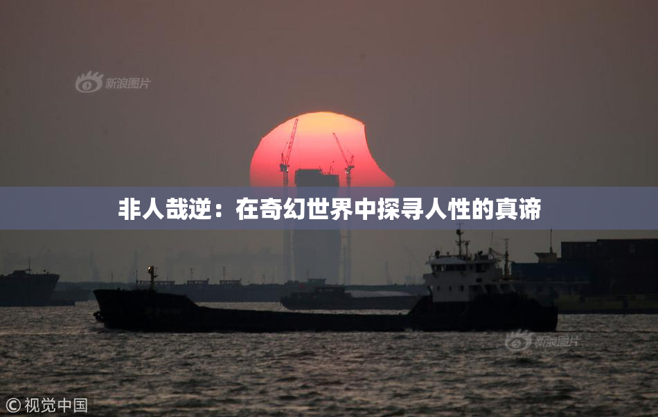 非人哉逆：在奇幻世界中探寻人性的真谛