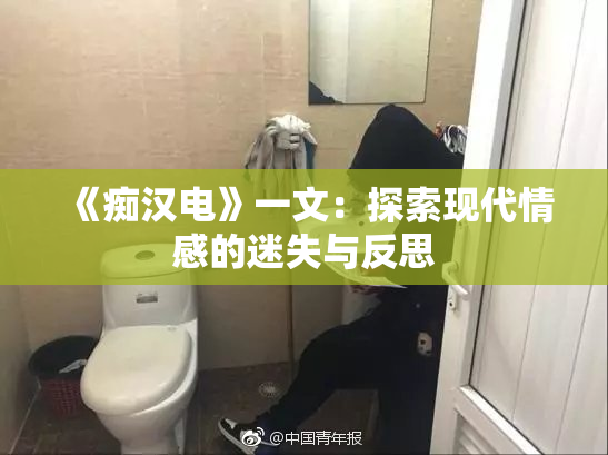 《痴汉电》一文：探索现代情感的迷失与反思