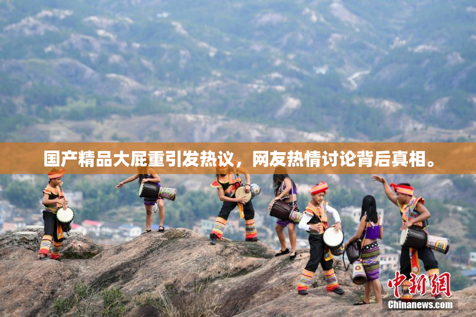 国产精品大屁重引发热议，网友热情讨论背后真相。