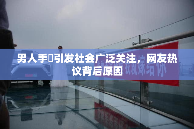 男人手婬引发社会广泛关注，网友热议背后原因
