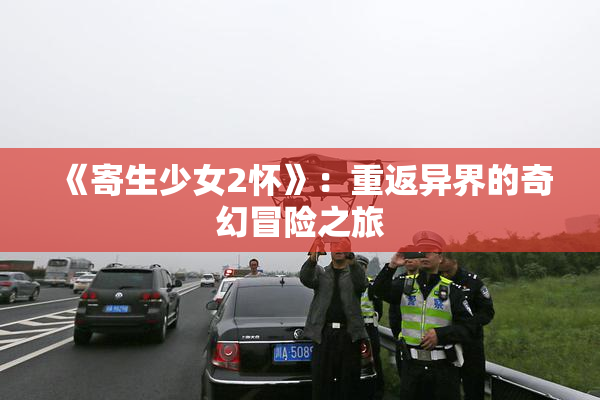 《寄生少女2怀》：重返异界的奇幻冒险之旅
