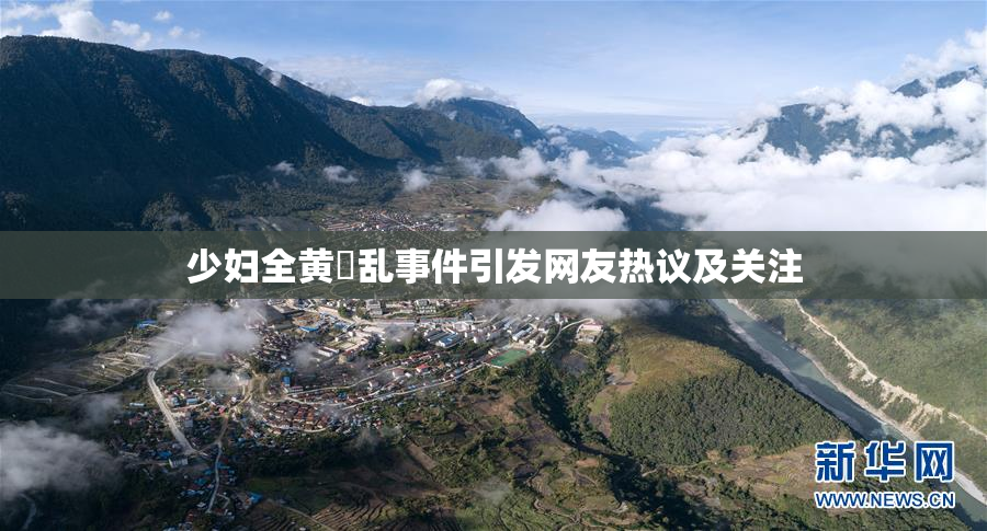 少妇全黄婬乱事件引发网友热议及关注