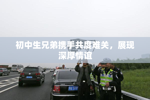 初中生兄弟携手共度难关，展现深厚情谊