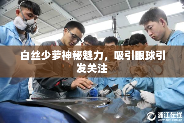 白丝少萝神秘魅力，吸引眼球引发关注