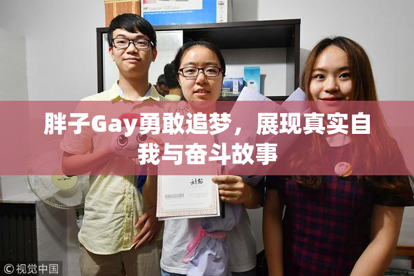 胖子Gay勇敢追梦，展现真实自我与奋斗故事