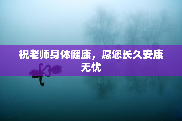 祝老师身体健康，愿您长久安康无忧