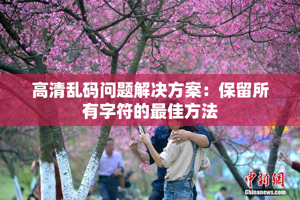 高清乱码问题解决方案：保留所有字符的最佳方法