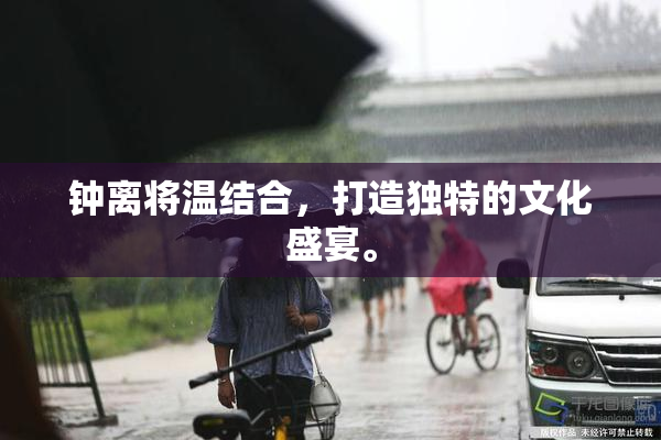 钟离将温结合，打造独特的文化盛宴。