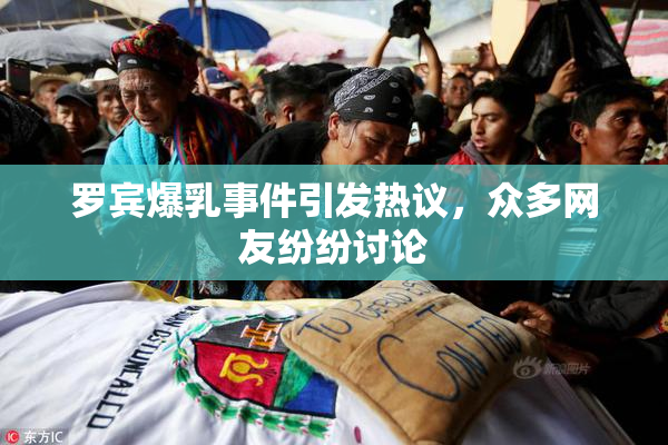 罗宾爆乳事件引发热议，众多网友纷纷讨论